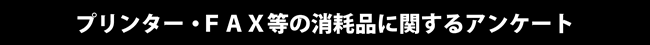 プリンター・FAX等の消耗品に関するアンケート