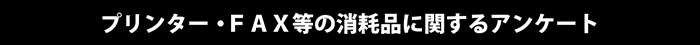 プリンター・FAX等の消耗品に関するアンケート