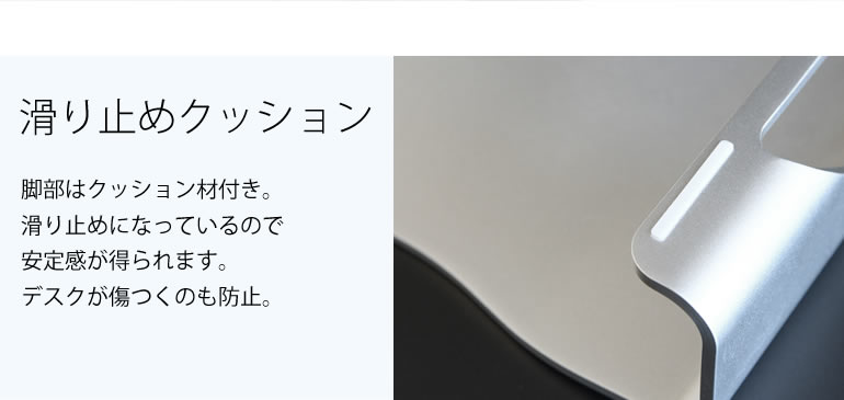 脚部の裏には滑り止めのクッション材が付いているので、安定感が得られます。また、デスクに傷が付きません。