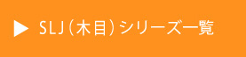 SLJ(木目)シリーズー覧