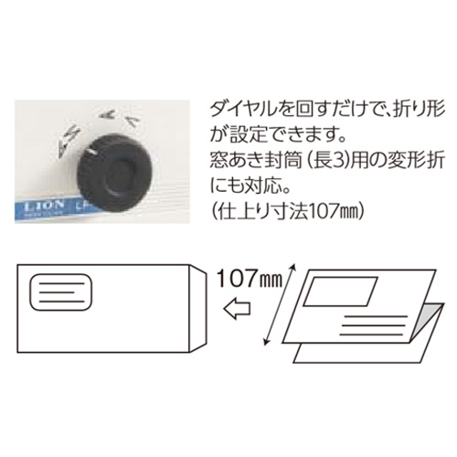 ダイヤルを回すだけで、折り形 が設定できます。 窓あき封筒（長3）用の変形折 にも対応。 （仕上り寸法107㎜）