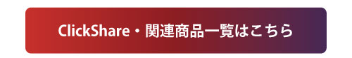 ClickShare・関連商品の一覧はこちら